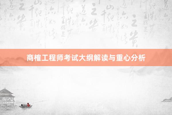商榷工程师考试大纲解读与重心分析
