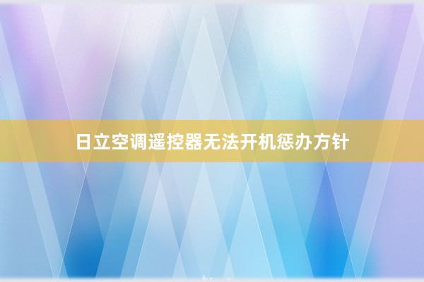 日立空调遥控器无法开机惩办方针