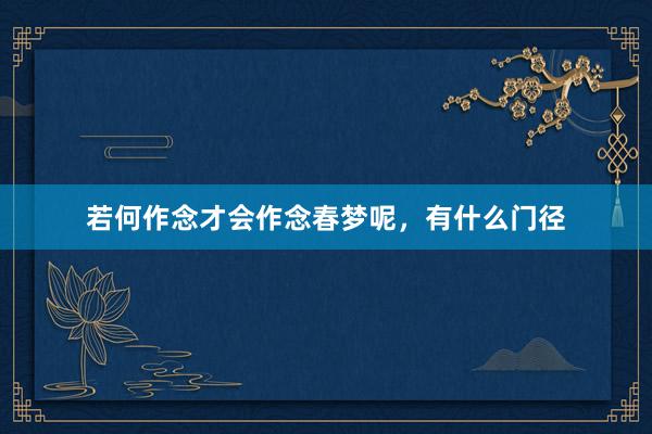 若何作念才会作念春梦呢，有什么门径