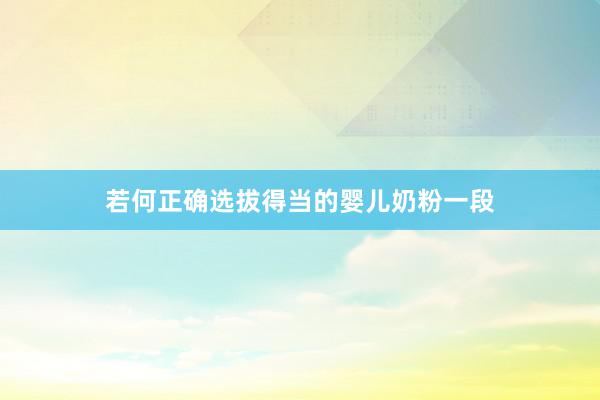 若何正确选拔得当的婴儿奶粉一段