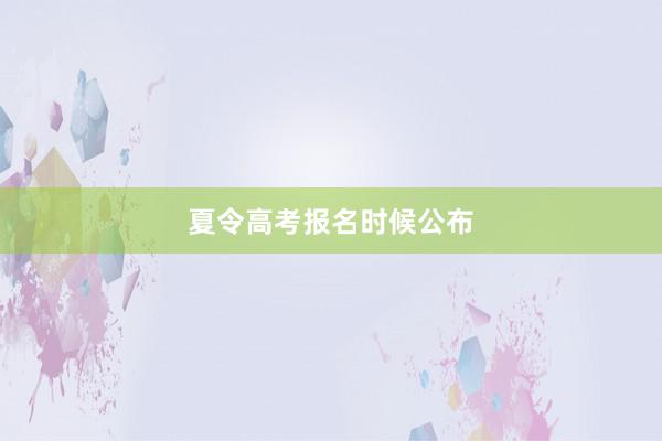 夏令高考报名时候公布